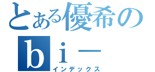 とある優希のｂｉ－ （インデックス）