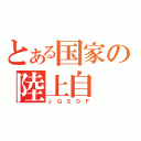 とある国家の陸上自（Ｊ Ｇ Ｓ Ｄ Ｆ）