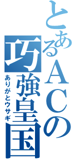 とあるＡＣの巧強皇国（ありがとウサギ）