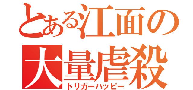 とある江面の大量虐殺（トリガーハッピー）