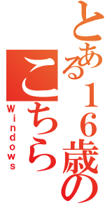 とある１６歳のこちら（Ｗｉｎｄｏｗｓ）