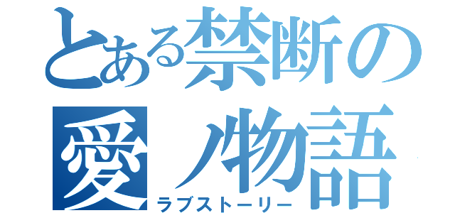 とある禁断の愛ノ物語（ラブストーリー）