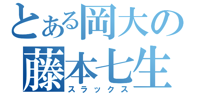 とある岡大の藤本七生（スラックス）