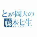 とある岡大の藤本七生（スラックス）