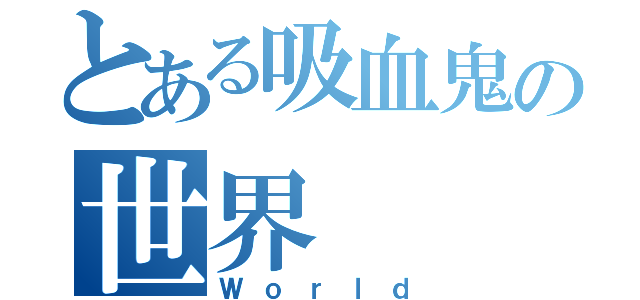 とある吸血鬼の世界（Ｗｏｒｌｄ）