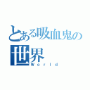 とある吸血鬼の世界（Ｗｏｒｌｄ）