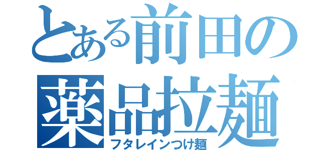 とある前田の薬品拉麺（フタレインつけ麺）