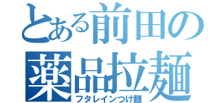 とある前田の薬品拉麺（フタレインつけ麺）