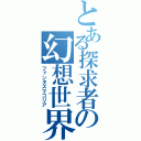 とある探求者の幻想世界（ファンタズマゴリア）