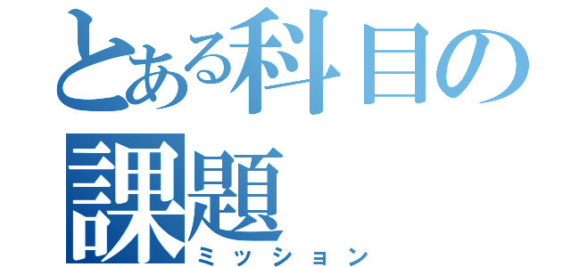 とある科目の課題（ミッション）