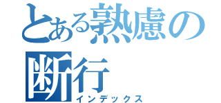 とある熟慮の断行（インデックス）