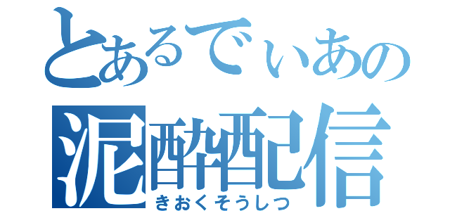 とあるでぃあの泥酔配信（きおくそうしつ）