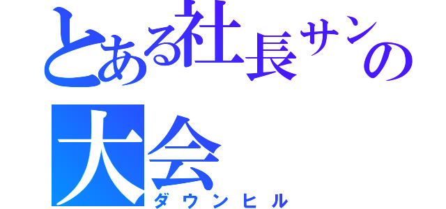 とある社長サンの大会（ダウンヒル）