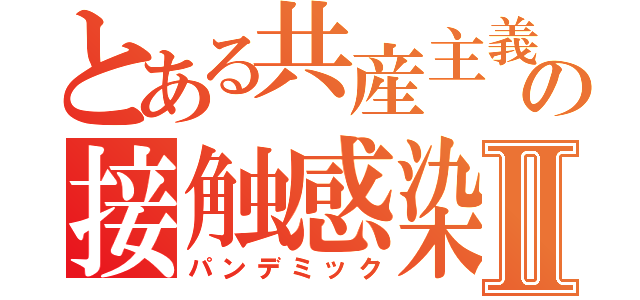 とある共産主義の接触感染Ⅱ（パンデミック）