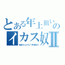 とある年上狙いののイカス奴Ⅱ（泉田さんかな？伊達航大）