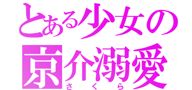 とある少女の京介溺愛（さくら）