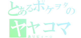 とあるポケヲタのヤヤコマ（ありピィー☆）