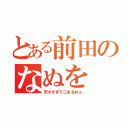 とある前田のなぬを（天才すぎてこまるわぁ）