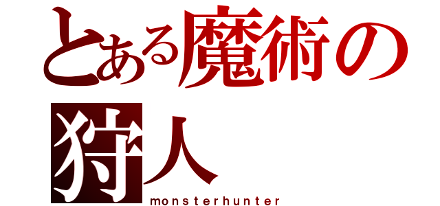 とある魔術の狩人（ｍｏｎｓｔｅｒｈｕｎｔｅｒ）