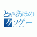 とあるあほのクソゲー（クソゲー）