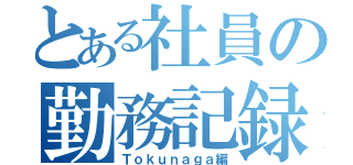 とある社員の勤務記録（Ｔｏｋｕｎａｇａ編）