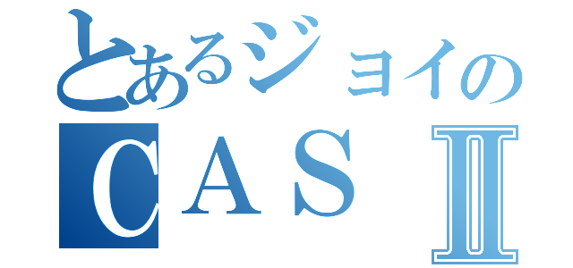 とあるジョイのＣＡＳⅡ（）