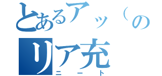 とあるアッ（ ＊゜д゜）♂のリア充（ニート）