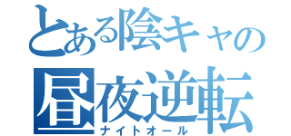 とある陰キャの昼夜逆転（ナイトオール）