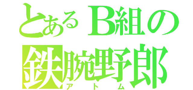 とあるＢ組の鉄腕野郎（アトム）