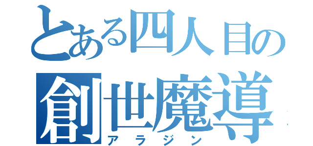 とある四人目の創世魔導士（アラジン）