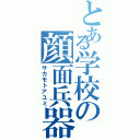 とある学校の顔面兵器（サカモトアユミ）