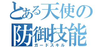 とある天使の防御技能（ガードスキル）