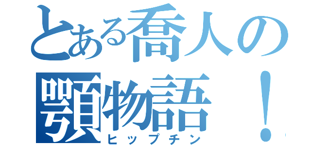 とある喬人の顎物語！（ヒップチン）