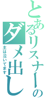 とあるリスナーのダメ出し放送（主は泣いてます）