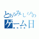 とあるみしらぬ人物のゲーム日課（趣味作業）