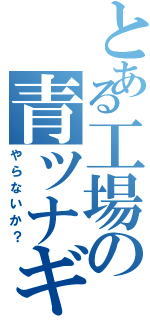 とある工場の青ツナギ（やらないか？）