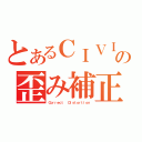 とあるＣＩＶＩの歪み補正（Ｃｏｒｒｅｃｔ  Ｄｉｓｔｏｒｔｉｏｎ）