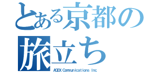 とある京都の旅立ち（ＡＧＥＸ Ｃｏｍｍｕｎｉｃａｔｉｏｎｓ Ｉｎｃ．）