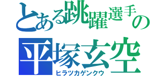 とある跳躍選手の平塚玄空（ヒラツカゲンクウ）