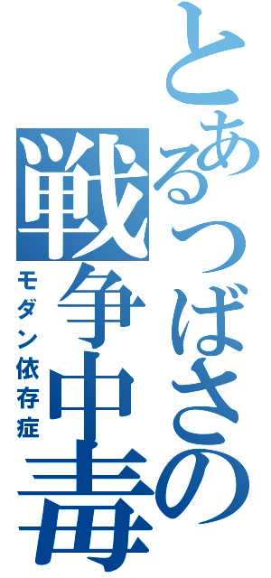 とあるつばさの戦争中毒（モダン依存症）