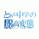 とある中学の最高変態（３ー１ ３０番）