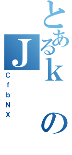 とあるｋのＪ（ＣｆｂＮＸ）