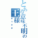 とある意味不明の王様（おうさま）