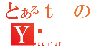 とあるｔのＹꂲ（ＡＥＥＨ［Ｊ［）