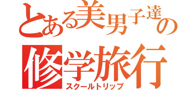 とある美男子達の修学旅行（スクールトリップ）