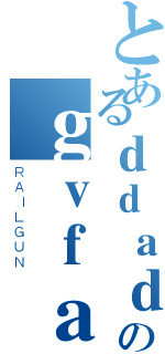 とあるｄｄａｄａｓのｇｖｆａｄｇｄａｇｄｓｆｇ（ＲＡＩＬＧＵＮ）