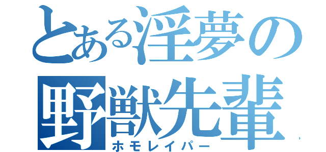 とある淫夢の野獣先輩（ホモレイパー）