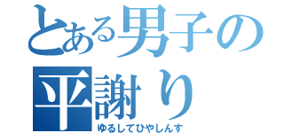 とある男子の平謝り（ゆるしてひやしんす）