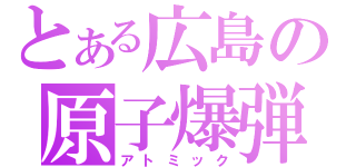 とある広島の原子爆弾（アトミック）