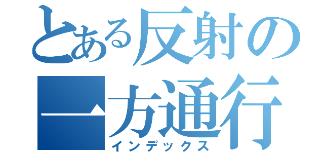 とある反射の一方通行（インデックス）